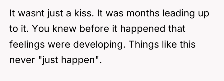 It wasnt just a kiss. It was months leading up...