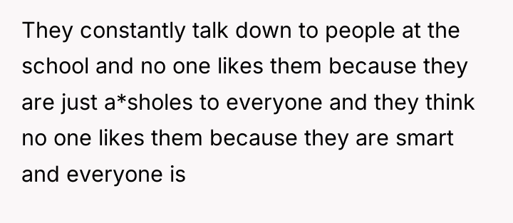 They constantly talk down to people at the school and...
