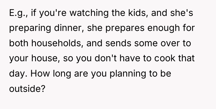 E.g., if you're watching the kids, and she's preparing dinner,...