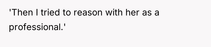 'Then I tried to reason with her as a professional.'