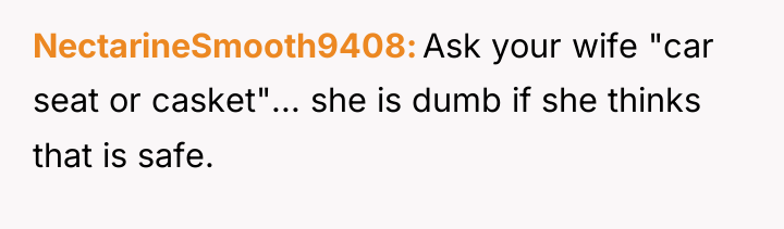 NectarineSmooth9408 Ask your wife "car seat or casket"... she is...