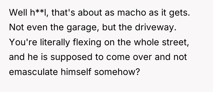Well h**l, that's about as macho as it gets. Not...