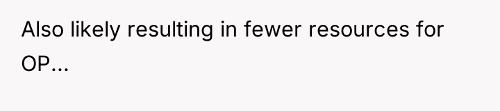 Also likely resulting in fewer resources for OP...