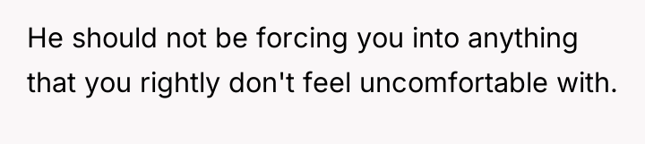 He should not be forcing you into anything that you...