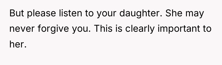 But please listen to your daughter. She may never forgive...