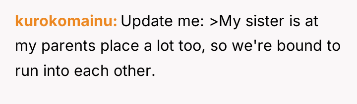 kurokomainu Update me: >My sister is at my parents place...