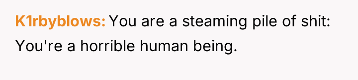 K1rbyblows You are a steaming pile of shit: You're a...