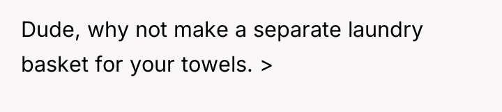 Dude, why not make a separate laundry basket for your...