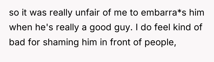 so it was really unfair of me to embarra*s him...