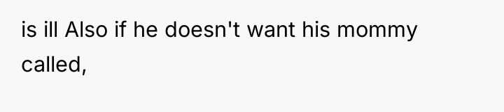 is ill Also if he doesn't want his mommy called,
