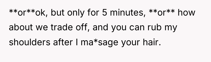 **or**ok, but only for 5 minutes, **or** how about we...