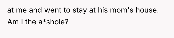 at me and went to stay at his mom's house....