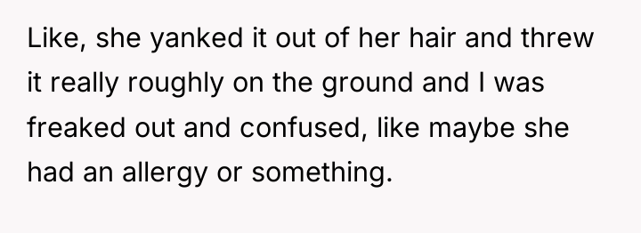 Like, she yanked it out of her hair and threw...