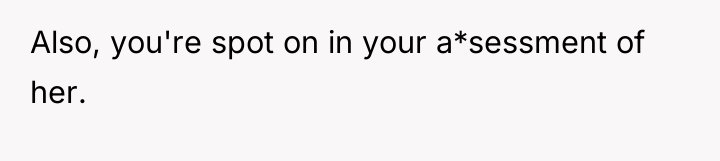 Also, you're spot on in your a*sessment of her.