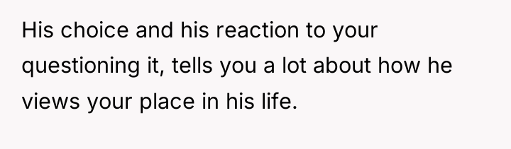 His choice and his reaction to your questioning it, tells...