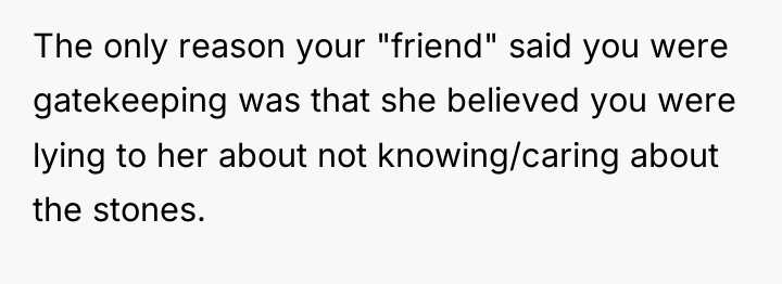 The only reason your "friend" said you were gatekeeping was...