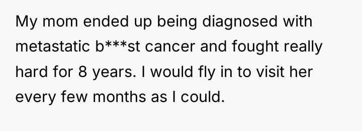My mom ended up being diagnosed with metastatic b***st cancer...