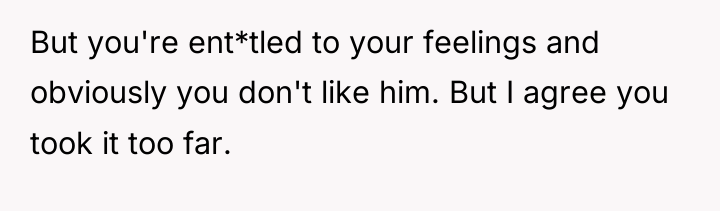 But you're ent*tled to your feelings and obviously you don't...