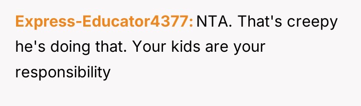 Express-Educator4377 NTA. That's creepy he's doing that. Your kids are...
