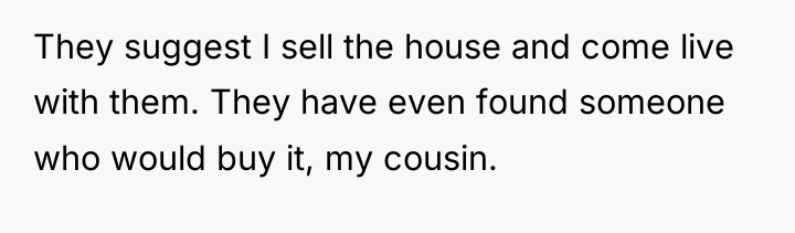 They suggest I sell the house and come live with...