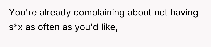You're already complaining about not having s*x as often as...