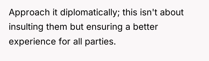 Approach it diplomatically; this isn't about insulting them but ensuring...