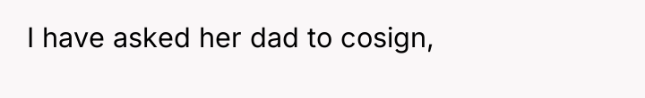 I have asked her dad to cosign,