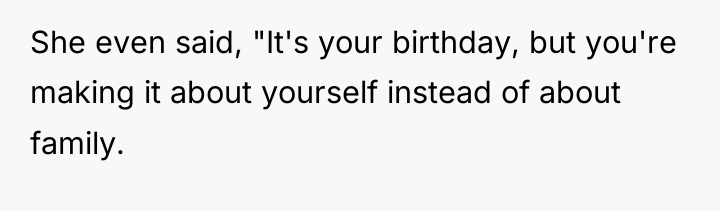 She even said, "It's your birthday, but you're making it...