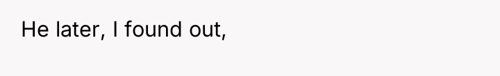 He later, I found out,