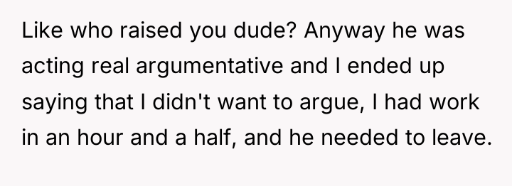 Like who raised you dude? Anyway he was acting real...