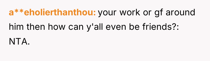 a**eholierthanthou your work or gf around him then how can...