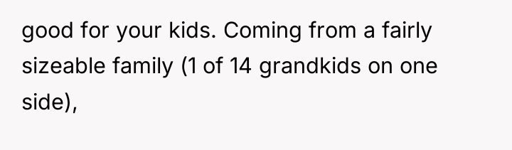 good for your kids. Coming from a fairly sizeable family...