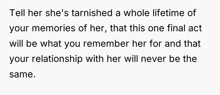 Tell her she's tarnished a whole lifetime of your memories...