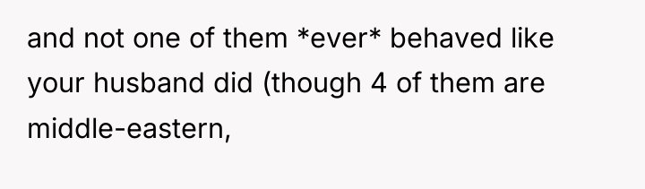 and not one of them *ever* behaved like your husband...