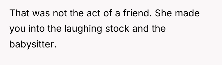 That was not the act of a friend. She made...