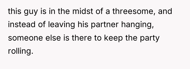 this guy is in the midst of a threesome, and...