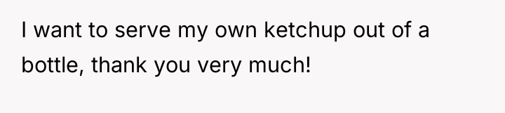 I want to serve my own ketchup out of a...
