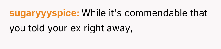 sugaryyyspice While it's commendable that you told your ex right...