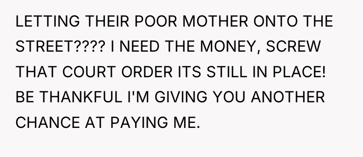 LETTING THEIR POOR MOTHER ONTO THE STREET???? I NEED THE...
