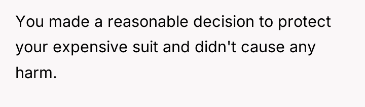 You made a reasonable decision to protect your expensive suit...