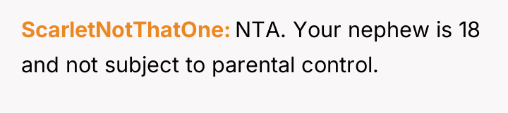 ScarletNotThatOne NTA. Your nephew is 18 and not subject to...