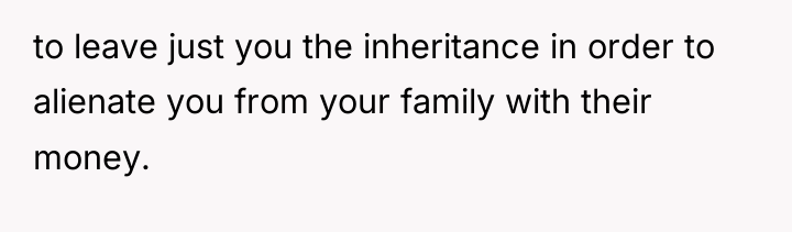 to leave just you the inheritance in order to alienate...