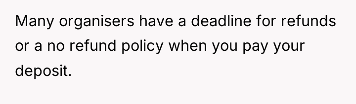 Many organisers have a deadline for refunds or a no...