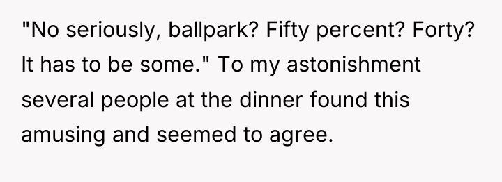 "No seriously, ballpark? Fifty percent? Forty? It has to be...