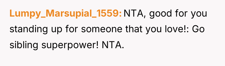 Lumpy_Marsupial_1559 NTA, good for you standing up for someone that...