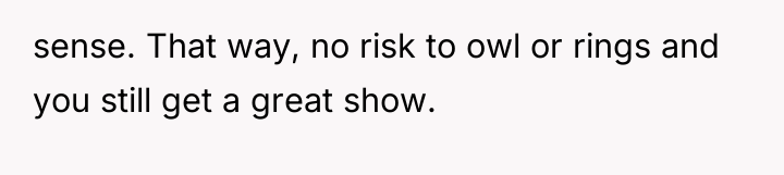 sense. That way, no risk to owl or rings and...