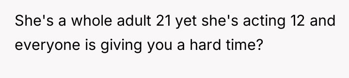 She's a whole adult 21 yet she's acting 12 and...