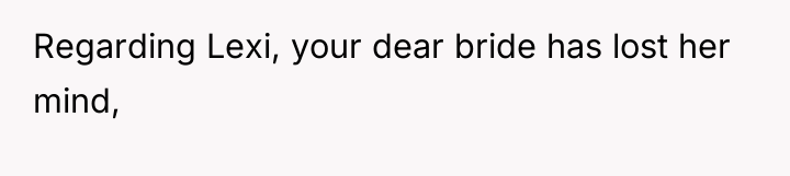 Regarding Lexi, your dear bride has lost her mind,