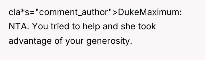 cla*s="comment_author">DukeMaximum: NTA. You tried to help and she took advantage...