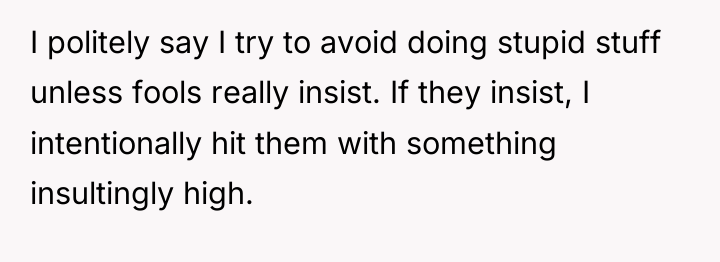 I politely say I try to avoid doing stupid stuff...